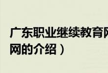 廣東職業(yè)繼續(xù)教育網(wǎng)（關(guān)于廣東職業(yè)繼續(xù)教育網(wǎng)的介紹）