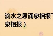 滴水之恩涌泉相報(bào)下一句是什么（滴水之恩涌泉相報(bào)）