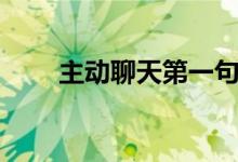 主動(dòng)聊天第一句說(shuō)啥（怎么找話題）