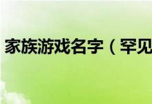家族游戲名字（罕見好聽的古風(fēng)游戲家族名）
