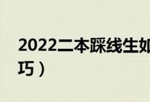 2022二本踩線(xiàn)生如何填志愿（有哪些報(bào)考技巧）