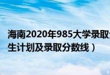 海南2020年985大學錄取分數(shù)線（2022年211大學在海南招生計劃及錄取分數(shù)線）