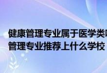健康管理專業(yè)屬于醫(yī)學類嗎（2022高考490分報健康服務與管理專業(yè)推薦上什么學校）