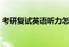考研復(fù)試英語聽力怎么準(zhǔn)備（準(zhǔn)備內(nèi)容介紹）
