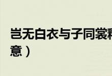 豈無白衣與子同裳釋義（豈無白衣與子同袍寓意）