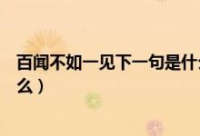 百聞不如一見下一句是什么情話（百聞不如一見下一句是什么）