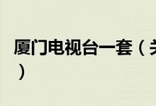 廈門電視臺(tái)一套（關(guān)于廈門電視臺(tái)一套的介紹）