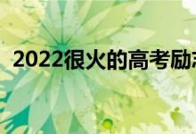 2022很火的高考勵(lì)志語(yǔ)錄（加油打氣的話(huà)）