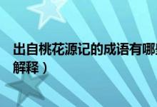 出自桃花源記的成語有哪些（出自桃花源記的五個成語及其解釋）
