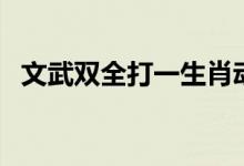 文武雙全打一生肖動物（文武雙全打一字）