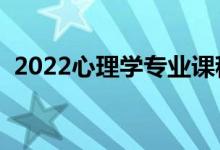 2022心理學(xué)專業(yè)課程有哪些（好找工作嗎）