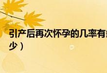 引產(chǎn)后再次懷孕的幾率有多大（引產(chǎn)后再次懷孕的幾率是多少）
