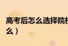 高考后怎么選擇院校和專業(yè)（報志愿要注意什么）