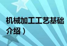 機(jī)械加工工藝基礎(chǔ)（關(guān)于機(jī)械加工工藝基礎(chǔ)的介紹）