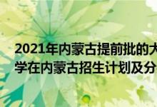 2021年內(nèi)蒙古提前批的大學(xué)是哪些（2022年全國提前批大學(xué)在內(nèi)蒙古招生計(jì)劃及分?jǐn)?shù)）