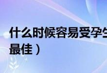 什么時(shí)候容易受孕生女孩（什么時(shí)候容易受孕最佳）