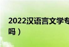 2022漢語言文學(xué)專業(yè)男生學(xué)有前途嗎（吃香嗎）