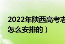 2022年陜西高考志愿填報什么時候開始（是怎么安排的）