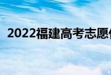 2022福建高考志愿什么時候填（幾月截止）