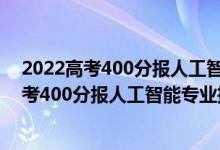 2022高考400分報(bào)人工智能專業(yè)推薦上什么學(xué)校（2022高考400分報(bào)人工智能專業(yè)推薦上什么學(xué)校）