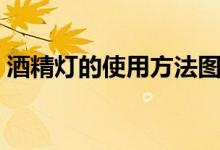 酒精燈的使用方法圖解（酒精燈的使用方法）