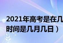 2021年高考是在幾月幾日（2021年高考具體時間是幾月幾日）