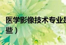 醫(yī)學(xué)影像技術(shù)專業(yè)是干什么的（就業(yè)方向有哪些）