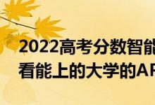 2022高考分數(shù)智能匹配大學(xué)的軟件（可以查看能上的大學(xué)的APP）