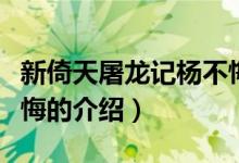 新倚天屠龍記楊不悔（關于新倚天屠龍記楊不悔的介紹）