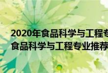 2020年食品科學(xué)與工程專業(yè)大學(xué)排名（2022高考480分報食品科學(xué)與工程專業(yè)推薦上什么學(xué)校）