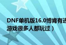 DNF單機版16.0博肯有進赫頓瑪爾的任務嗎（DNF單機版游戲很多人都玩過）