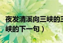 夜發(fā)清溪向三峽的三峽指什么（夜發(fā)清溪向三峽的下一句）