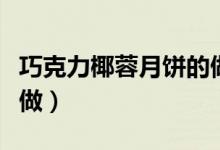 巧克力椰蓉月餅的做法(巧克力椰蓉月餅怎么做)