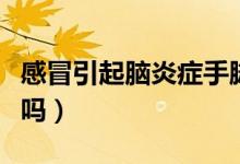 感冒引起腦炎癥手腳麻木（感冒引起腦炎嚴(yán)重嗎）
