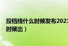 投檔線什么時(shí)候發(fā)布2021（2022高考征集志愿投檔線什么時(shí)候出）