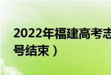 2022年福建高考志愿填報時間公布（幾月幾號結束）