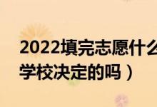 2022填完志愿什么時候能出結(jié)果（結(jié)果是由學(xué)校決定的嗎）