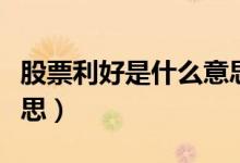 股票利好是什么意思（股票利好具體是什么意思）