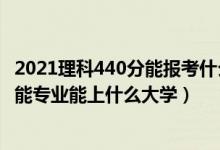 2021理科440分能報(bào)考什么大學(xué)（2022高考440分報(bào)人工智能專業(yè)能上什么大學(xué)）