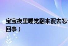 寶寶夜里睡覺翻來覆去怎么辦（寶寶夜里睡覺翻來覆去怎么回事）