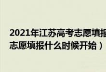 2021年江蘇高考志愿填報(bào)時(shí)間和截止時(shí)間（2022江蘇高考志愿填報(bào)什么時(shí)候開始）