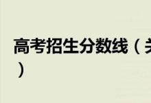 高考招生分?jǐn)?shù)線（關(guān)于高考招生分?jǐn)?shù)線的介紹）