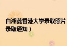 白湘菱香港大學(xué)錄取照片（祝賀！香港大學(xué)已向白湘菱發(fā)放錄取通知）