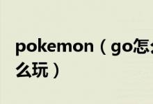 pokemon（go怎么玩 簡介pokemon go怎么玩）