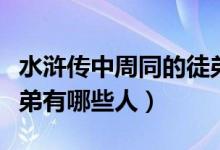 水滸傳中周同的徒弟有誰（水滸傳中周同的徒弟有哪些人）