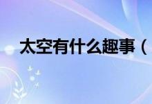 太空有什么趣事（太空有什么趣事20個）