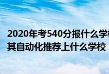 2020年考540分報什么學校（2022高考540分報電氣工程及其自動化推薦上什么學校）