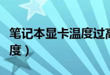 筆記本顯卡溫度過(guò)高怎么辦（如何降低顯卡溫度）