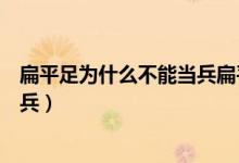 扁平足為什么不能當(dāng)兵扁平足能治人（扁平足為什么不能當(dāng)兵）