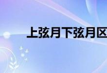 上弦月下弦月區(qū)別（上弦月下弦月）